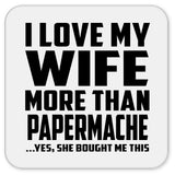 I Love My Wife More Than Papermache - Drink Coaster