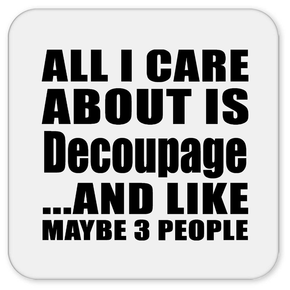 All I Care About Is Decoupage - Drink Coaster