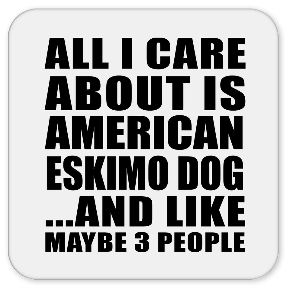 All I Care About Is American Eskimo Dog - Drink Coaster