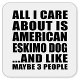All I Care About Is American Eskimo Dog - Drink Coaster
