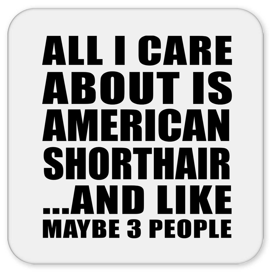 All I Care About Is American Shorthair - Drink Coaster