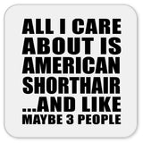 All I Care About Is American Shorthair - Drink Coaster