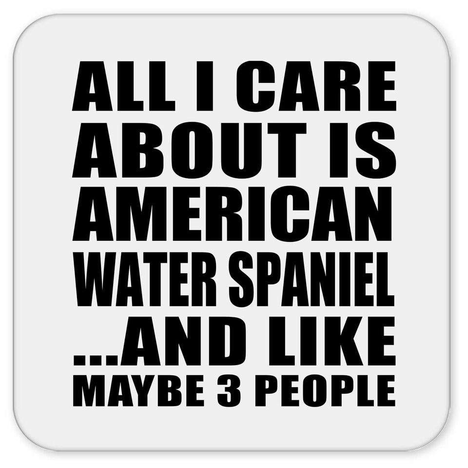 All I Care About Is American Water Spaniel - Drink Coaster
