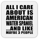 All I Care About Is American Water Spaniel - Drink Coaster