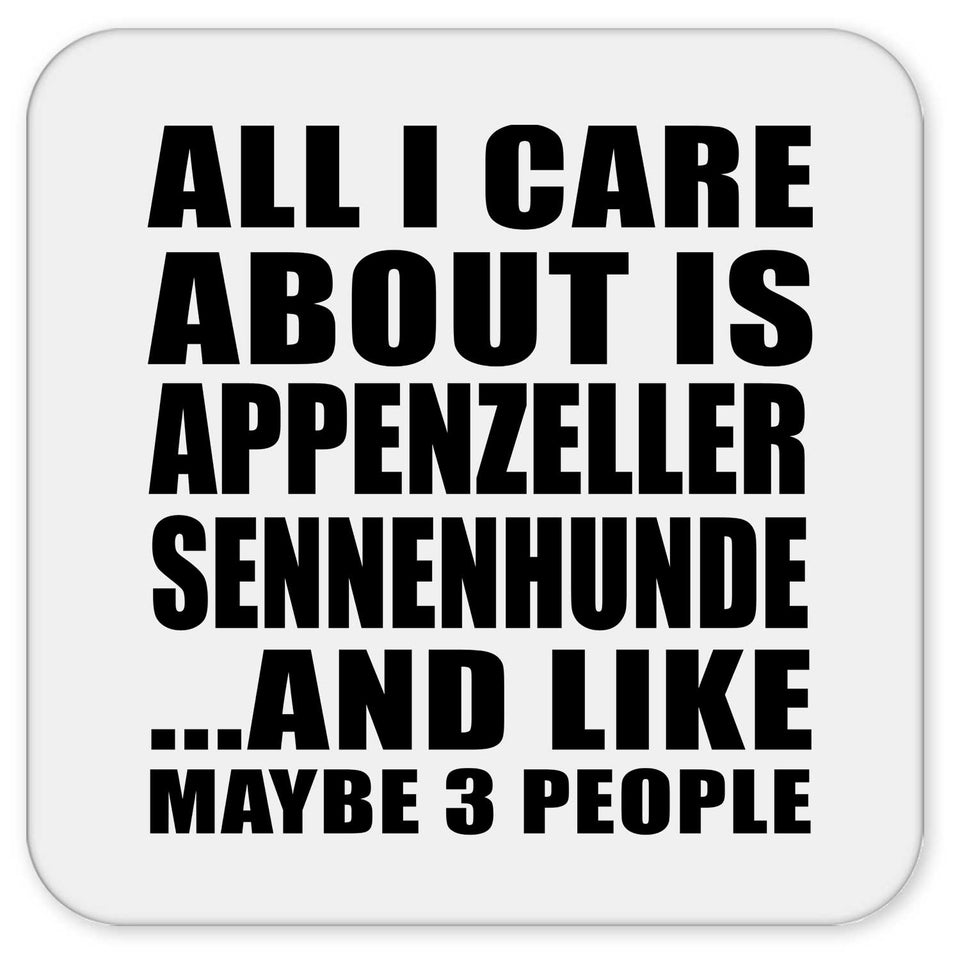 All I Care About Is Appenzeller Sennenhunde - Drink Coaster