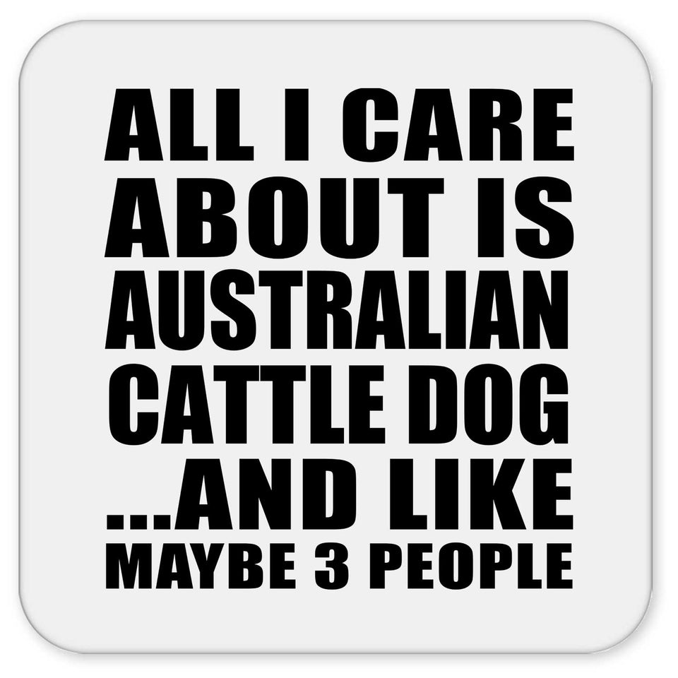 All I Care About Is Australian Cattle Dog - Drink Coaster