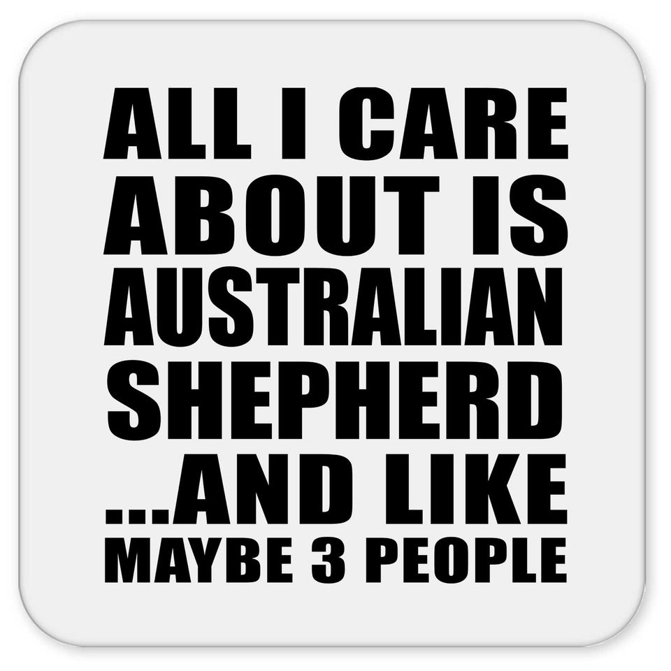 All I Care About Is Australian Shepherd - Drink Coaster