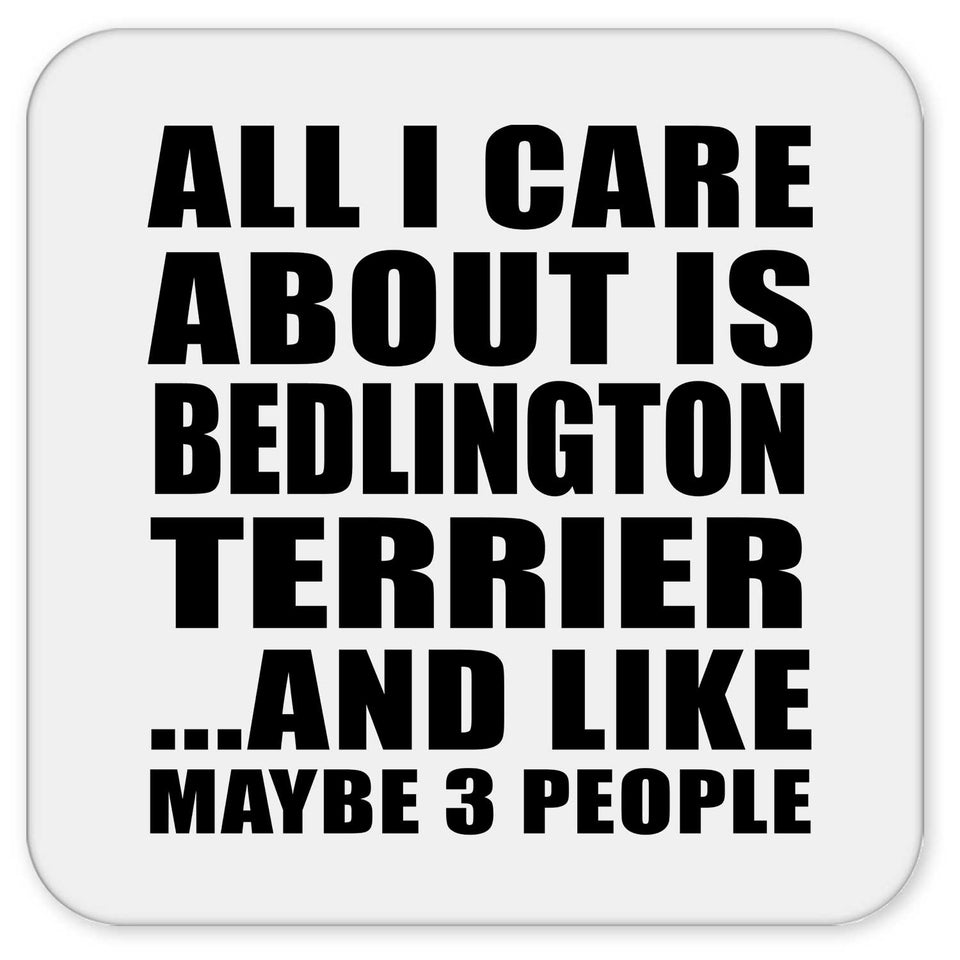 All I Care About Is Bedlington Terrier - Drink Coaster