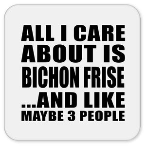 All I Care About Is Bichon Frise - Drink Coaster