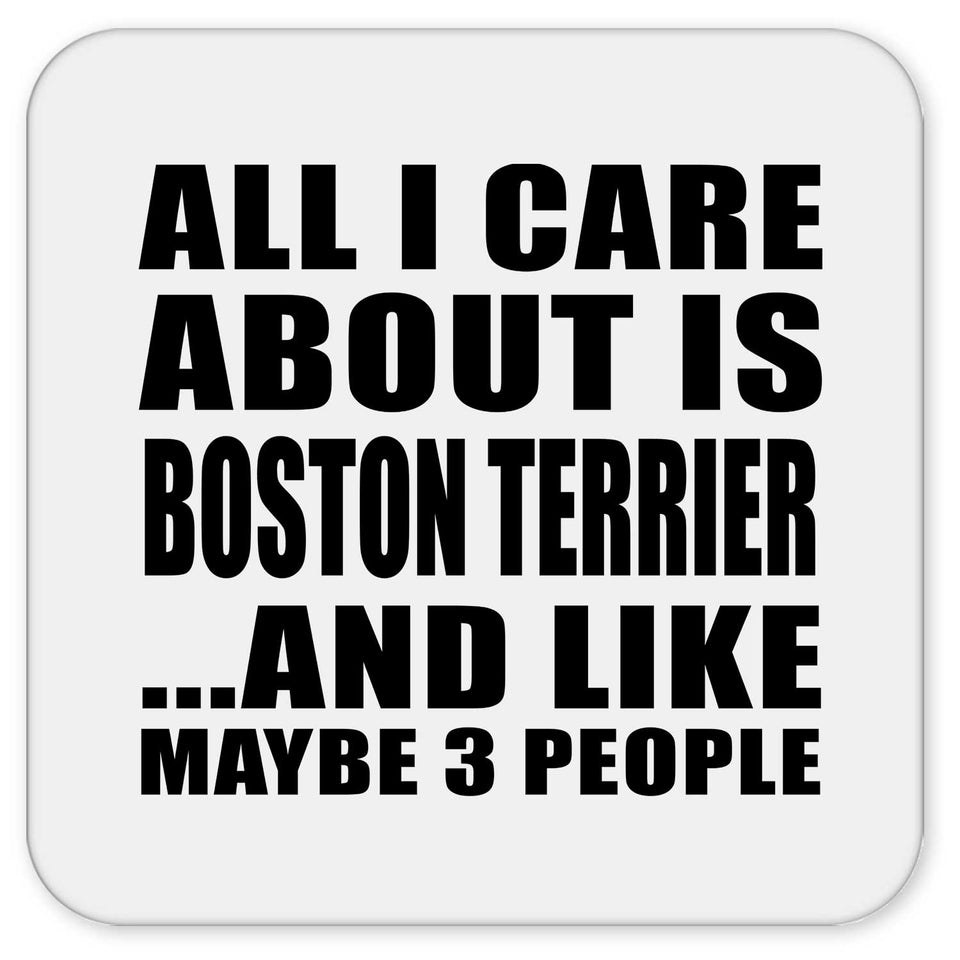 All I Care About Is Boston Terrier - Drink Coaster