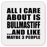 All I Care About Is Bullmastiff - Drink Coaster