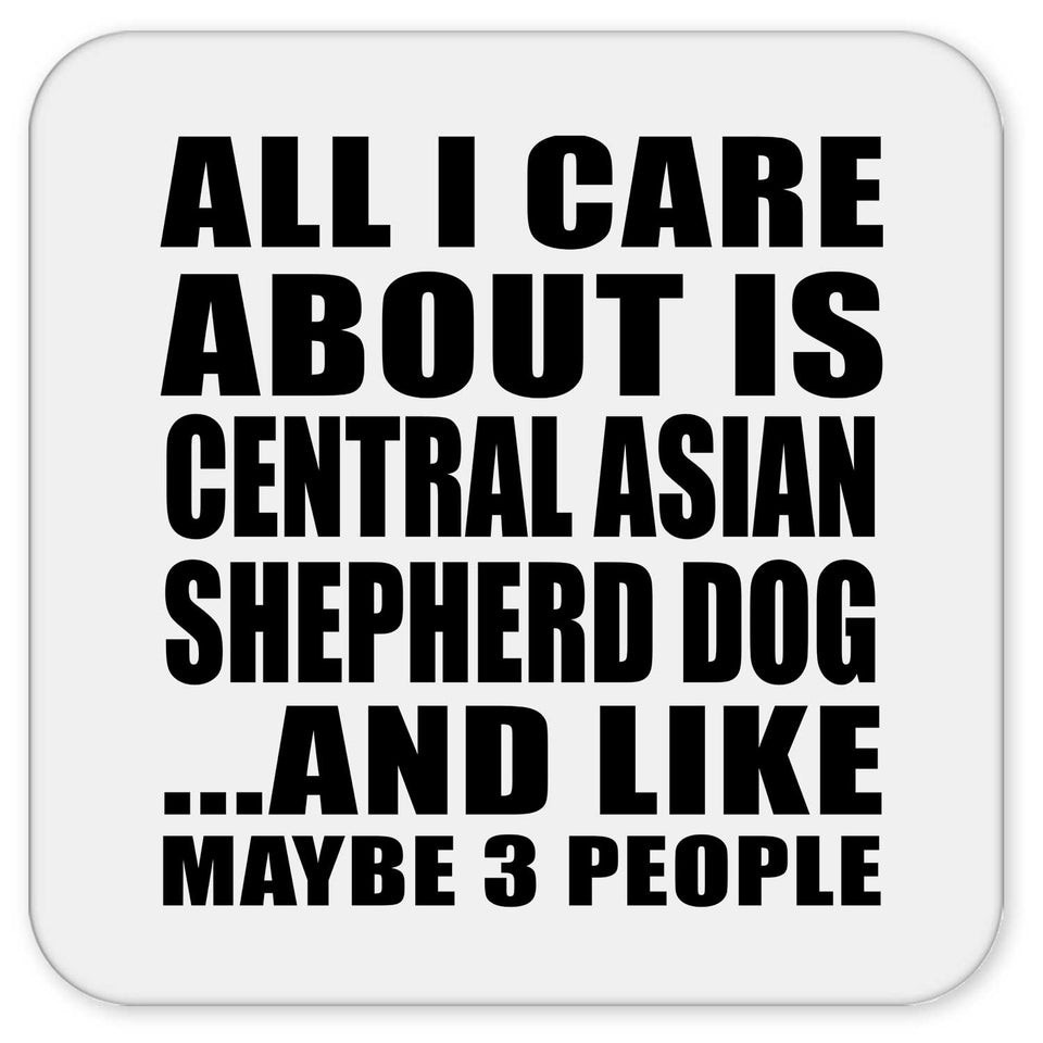All I Care About Is Central Asian Shepherd Dog - Drink Coaster