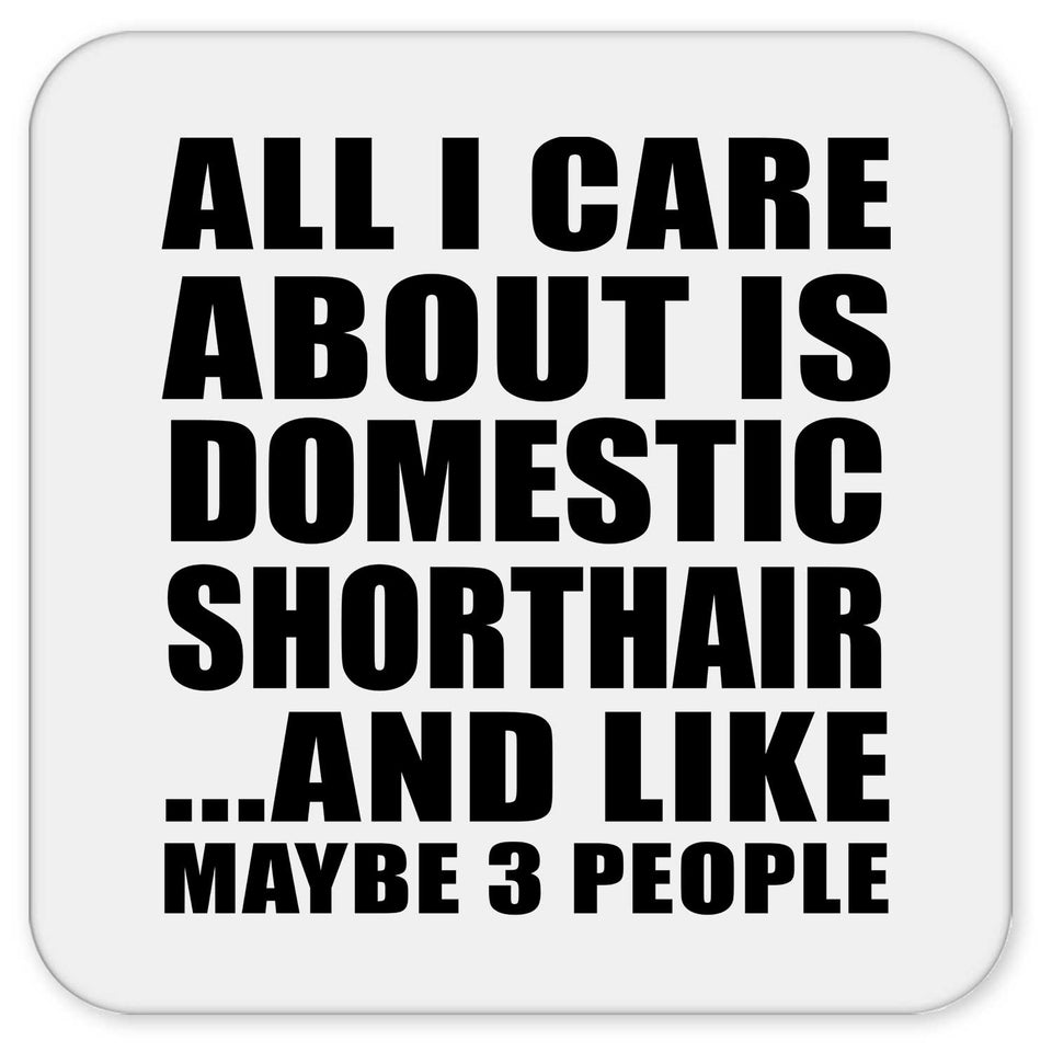 All I Care About Is Domestic Shorthair - Drink Coaster