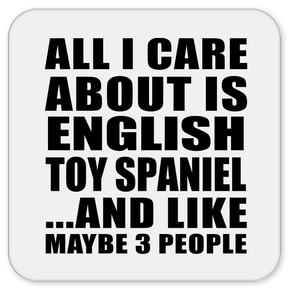 All I Care About Is English Toy Spaniel - Drink Coaster