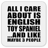 All I Care About Is English Toy Spaniel - Drink Coaster