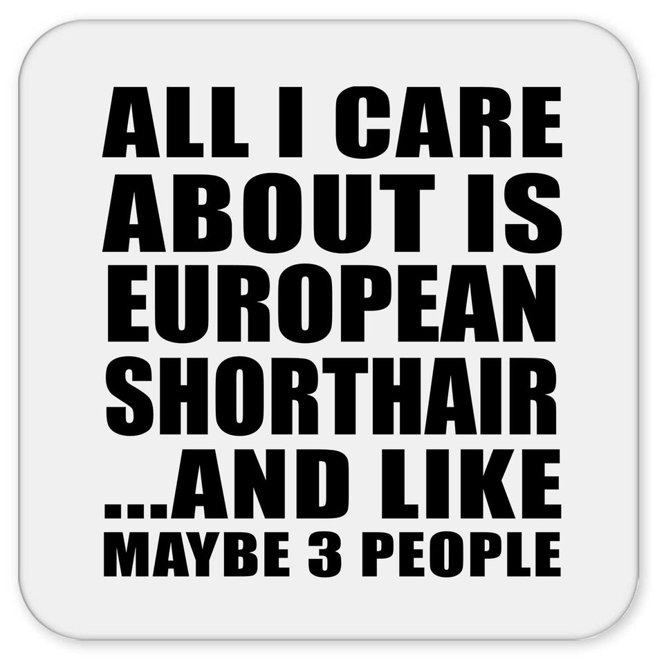 All I Care About Is European Shorthair - Drink Coaster