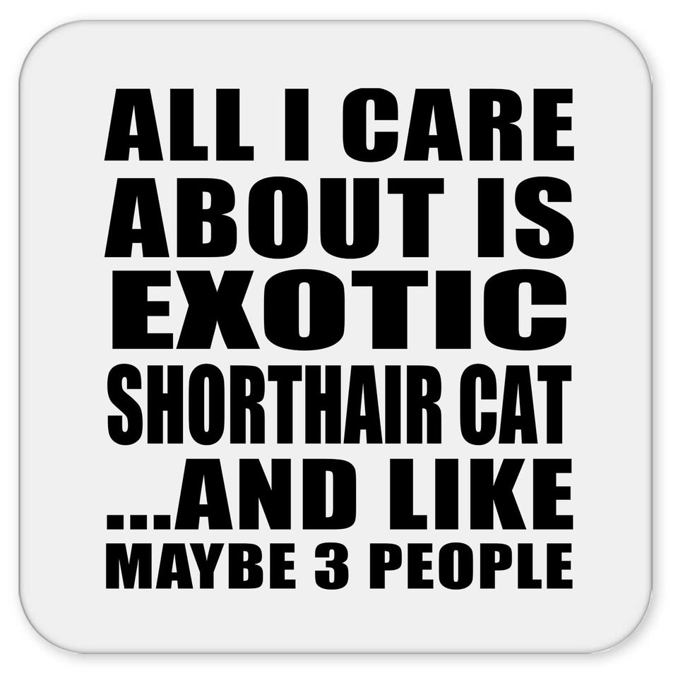 All I Care About Is Exotic Shorthair Cat - Drink Coaster