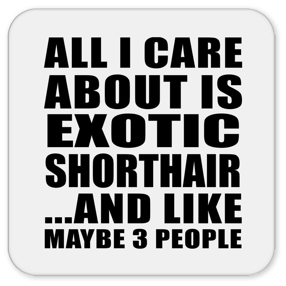 All I Care About Is Exotic Shorthair - Drink Coaster