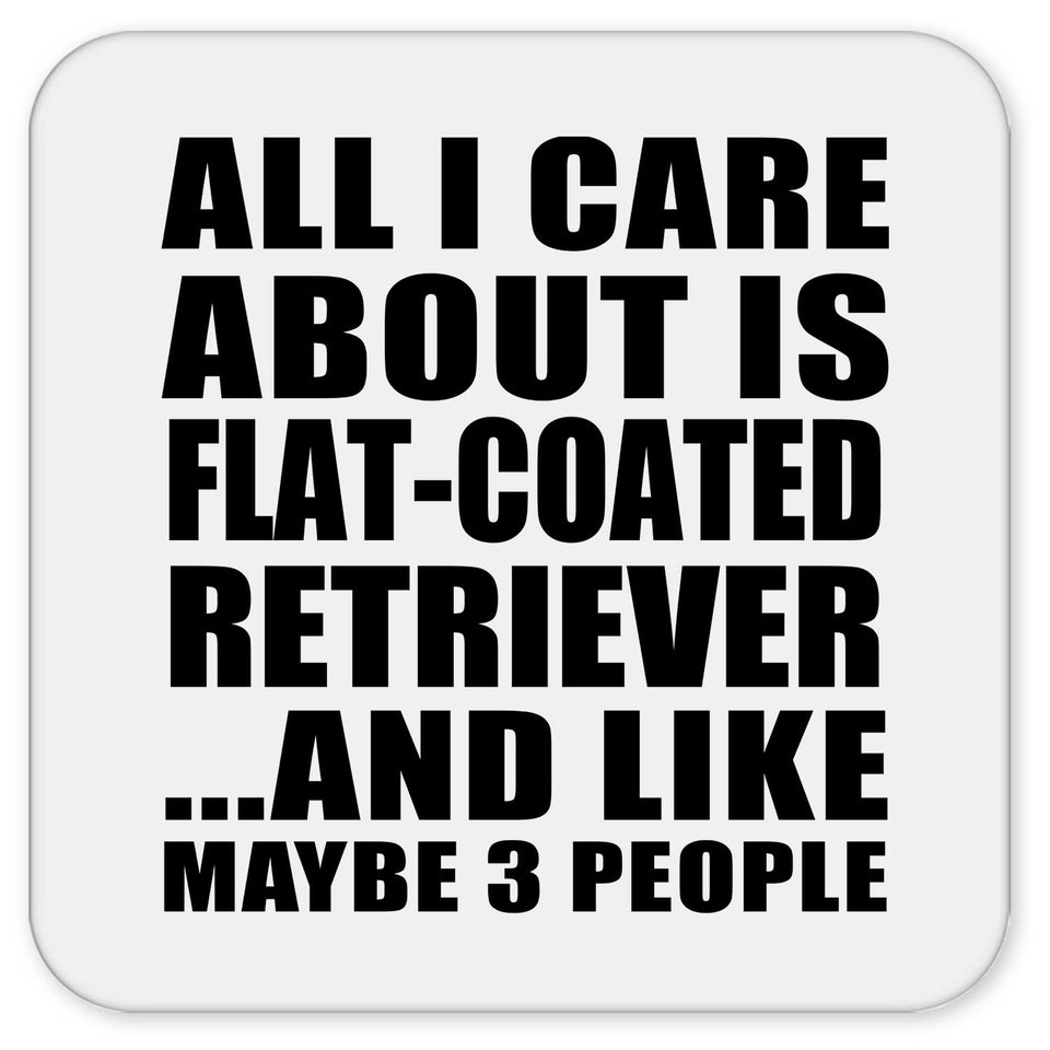 All I Care About Is Flat-Coated Retriever - Drink Coaster