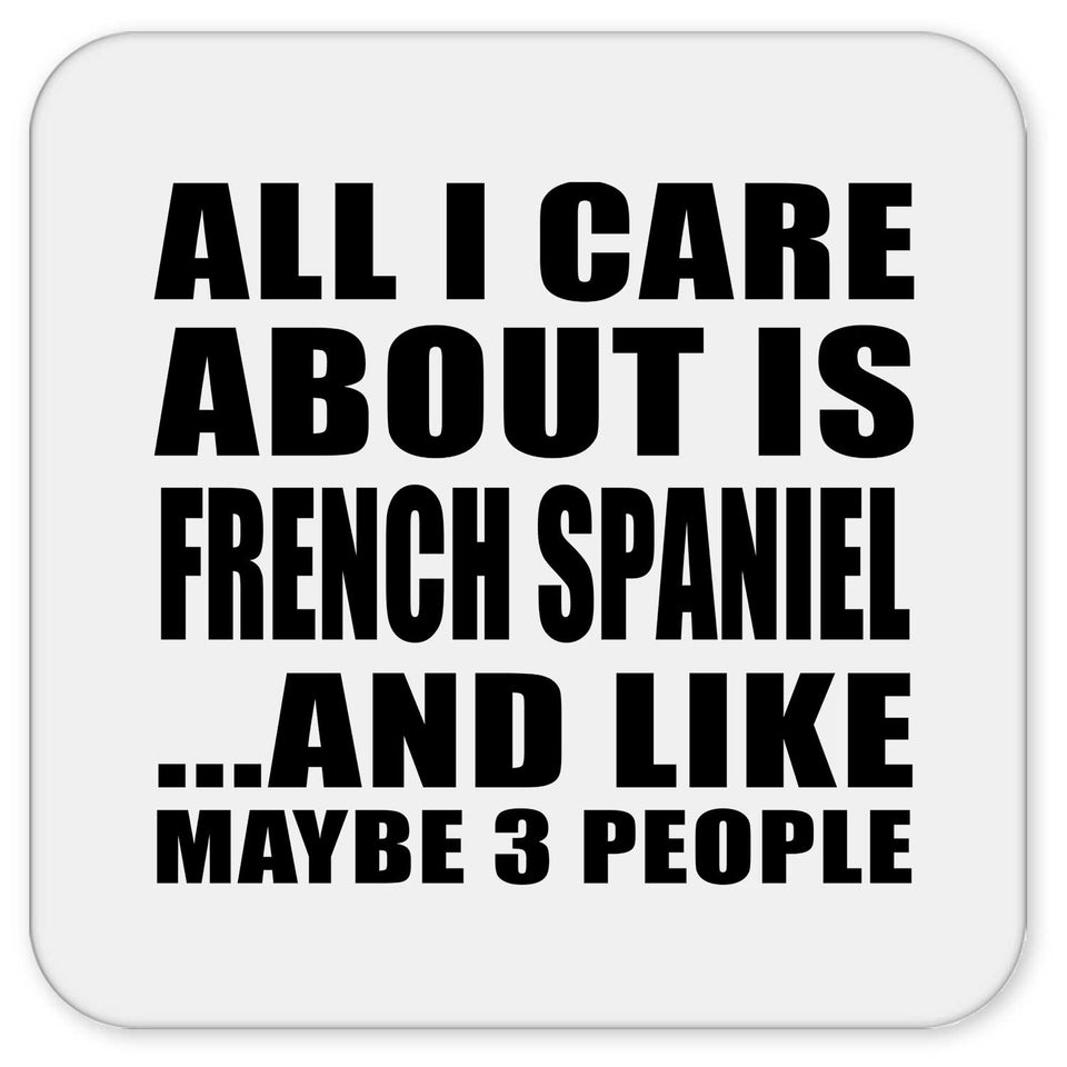 All I Care About Is French Spaniel - Drink Coaster