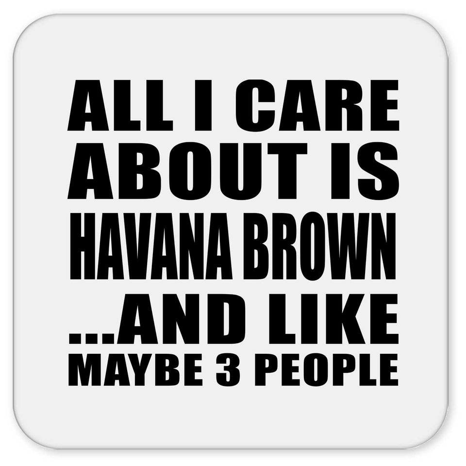 All I Care About Is Havana Brown - Drink Coaster