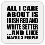 All I Care About Is Irish Red And White Setter - Drink Coaster