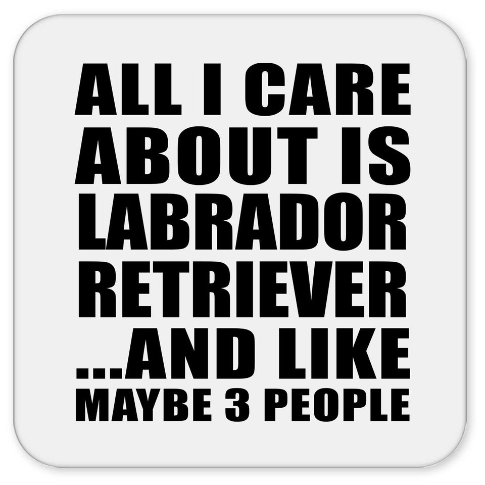All I Care About Is Labrador Retriever - Drink Coaster