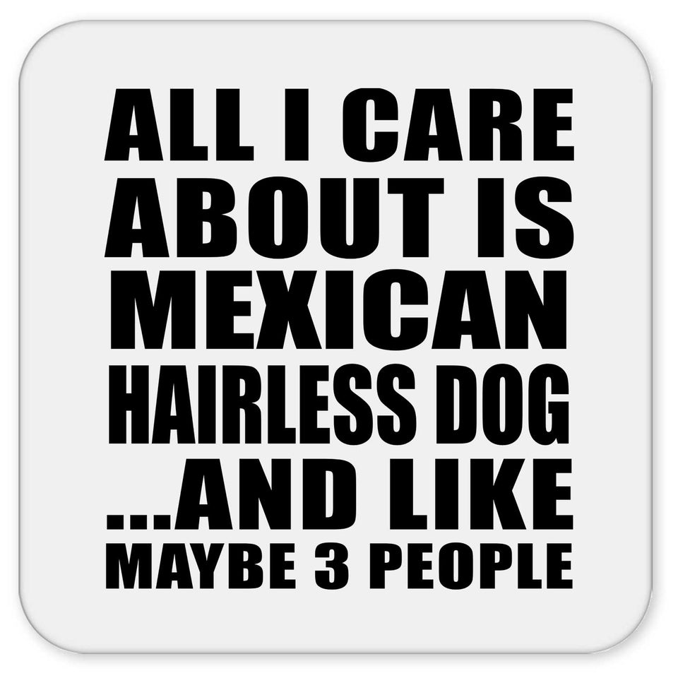 All I Care About Is Mexican Hairless Dog - Drink Coaster