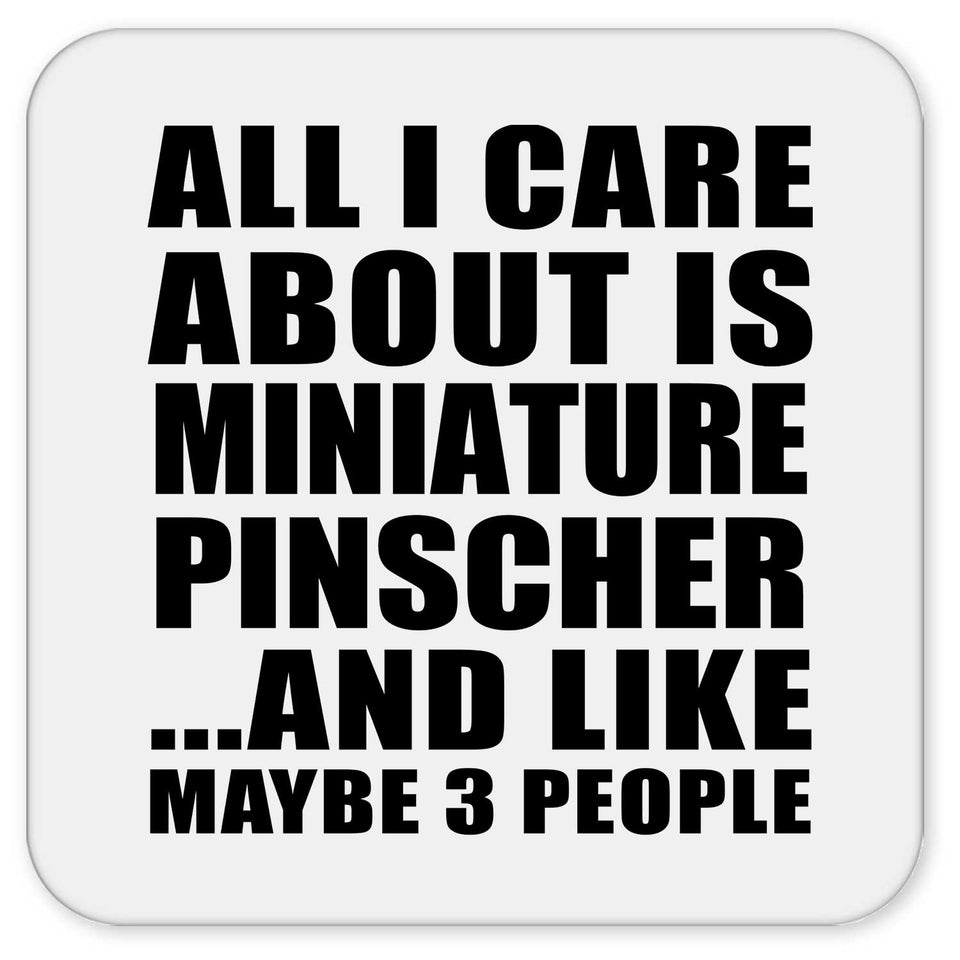 All I Care About Is Miniature Pinscher - Drink Coaster
