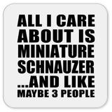 All I Care About Is Miniature Schnauzer - Drink Coaster