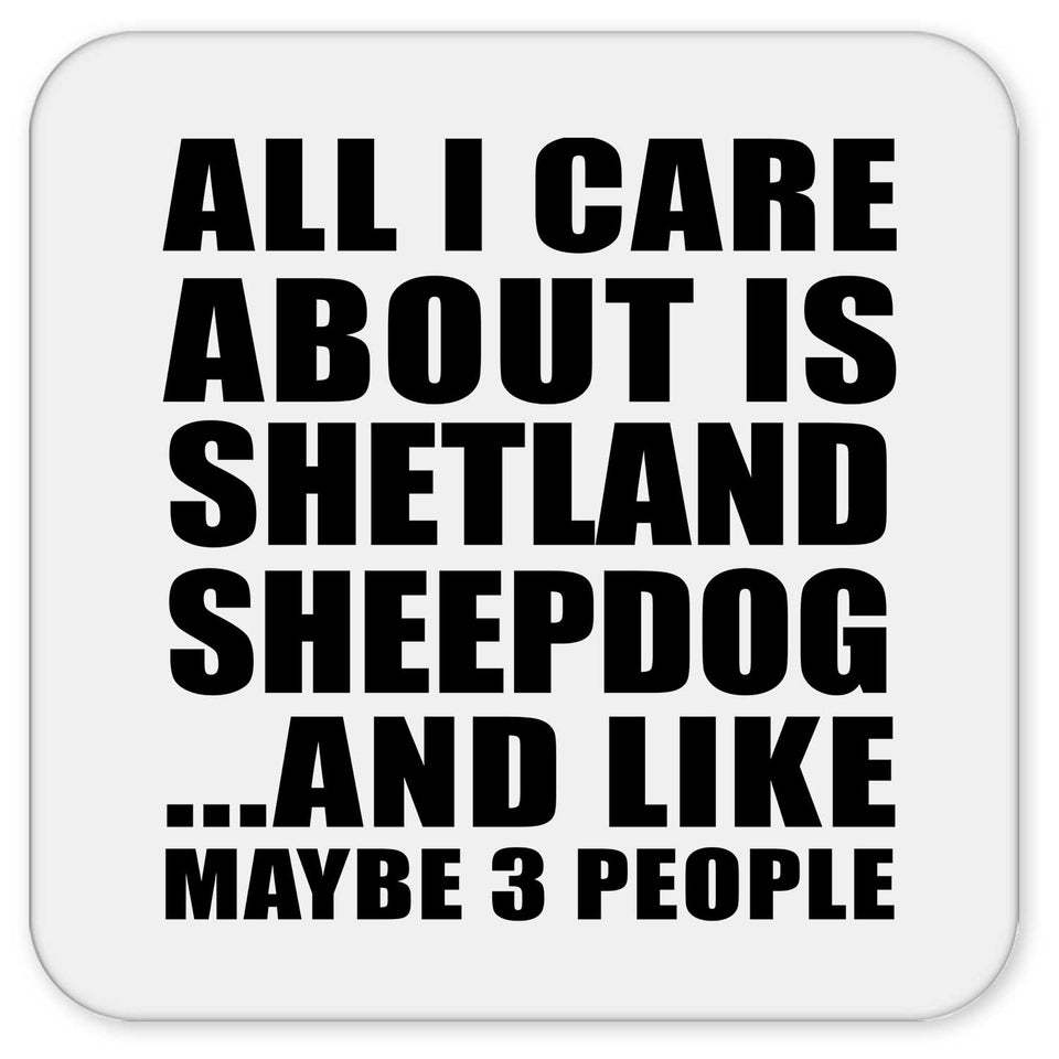All I Care About Is Shetland Sheepdog - Drink Coaster