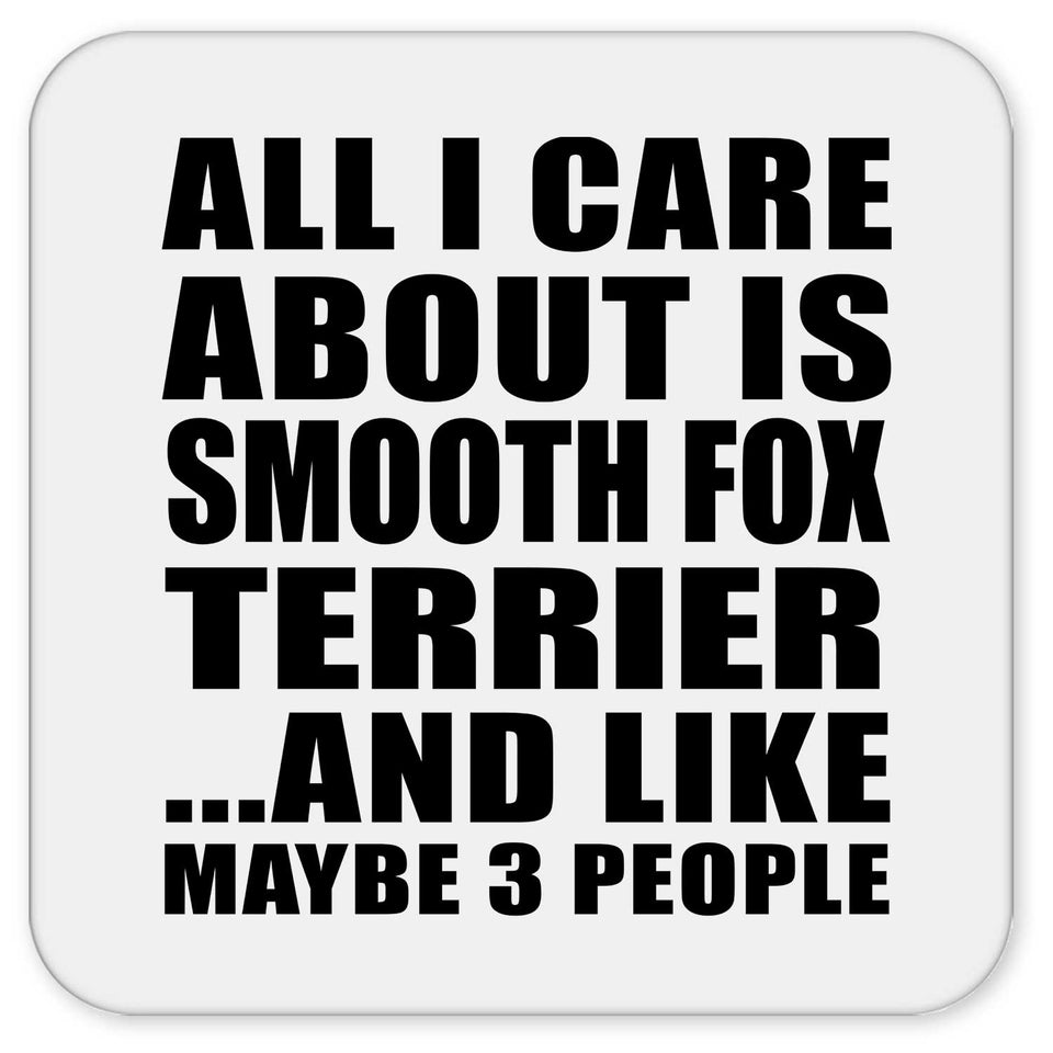 All I Care About Is Smooth Fox Terrier - Drink Coaster