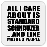 All I Care About Is Standard Schnauzer - Drink Coaster