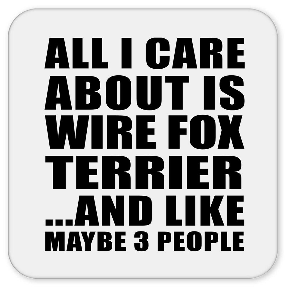 All I Care About Is Wire Fox Terrier - Drink Coaster