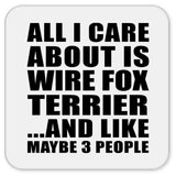 All I Care About Is Wire Fox Terrier - Drink Coaster