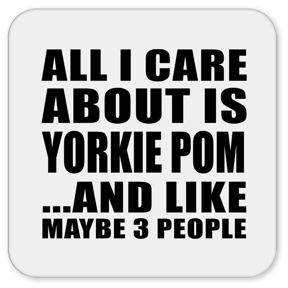 All I Care About Is Yorkie Pom - Drink Coaster