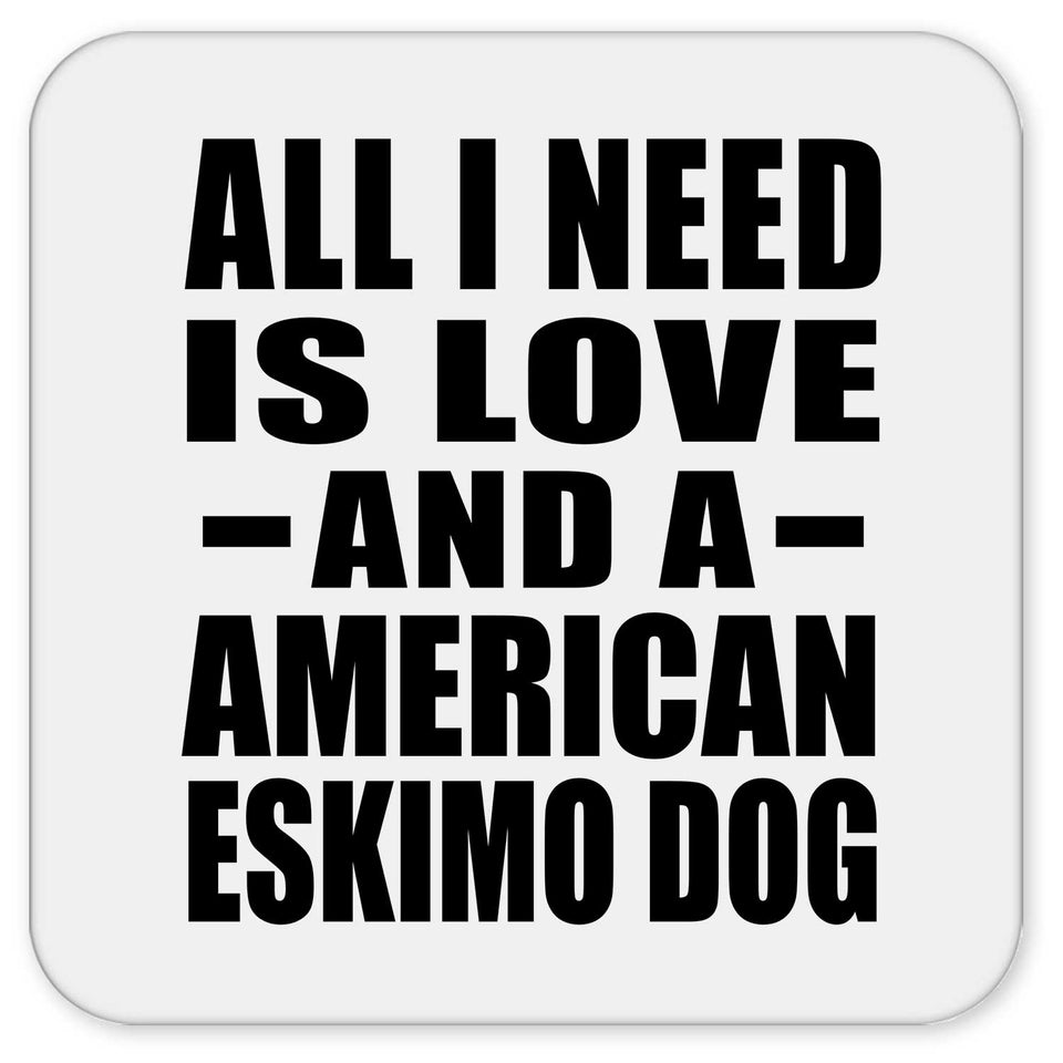 All I Need Is Love And A American Eskimo Dog - Drink Coaster