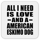 All I Need Is Love And A American Eskimo Dog - Drink Coaster
