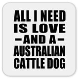 All I Need Is Love And A Australian Cattle Dog - Drink Coaster