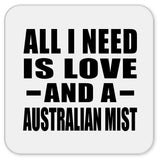 All I Need Is Love And A Australian Mist - Drink Coaster
