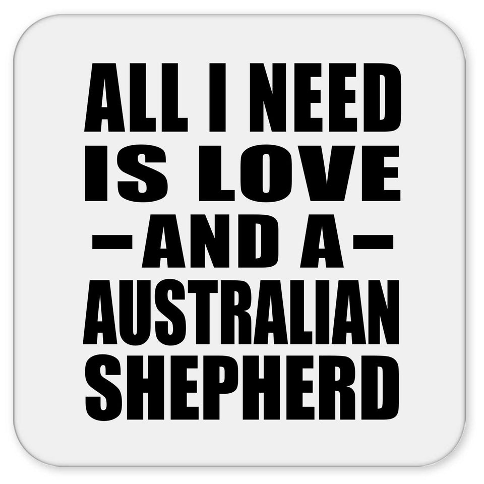 All I Need Is Love And A Australian Shepherd - Drink Coaster