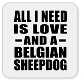 All I Need Is Love And A Belgian Sheepdog - Drink Coaster