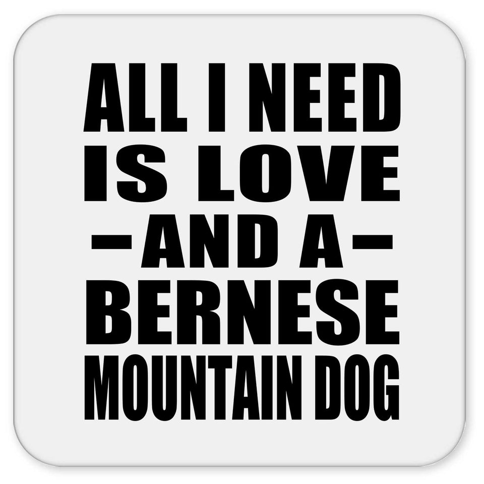All I Need Is Love And A Bernese Mountain Dog - Drink Coaster