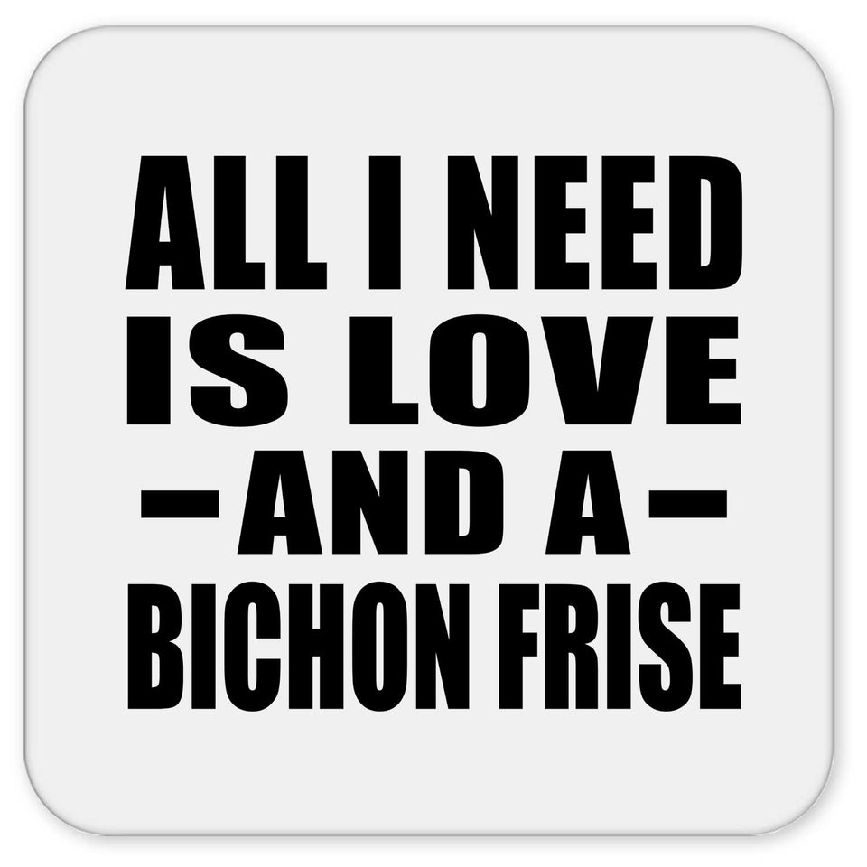 All I Need Is Love And A Bichon Frise - Drink Coaster