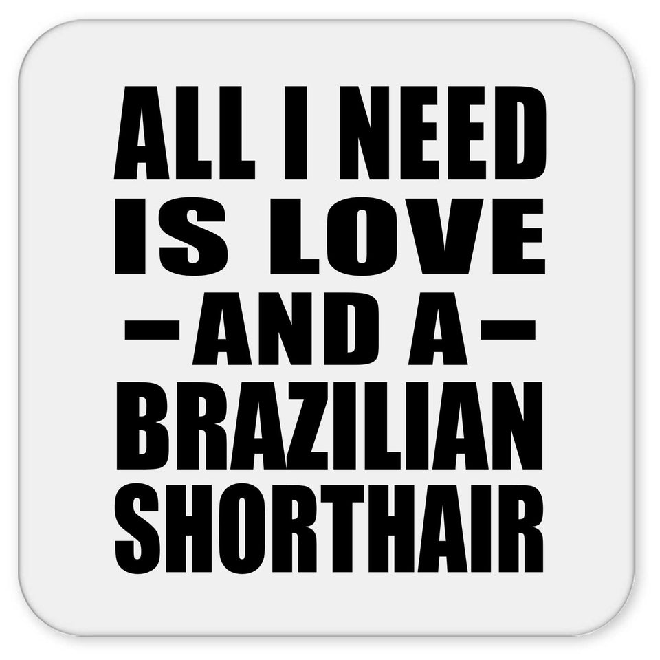 All I Need Is Love And A Brazilian Shorthair - Drink Coaster