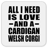 All I Need Is Love And A Cardigan Welsh Corgi - Drink Coaster