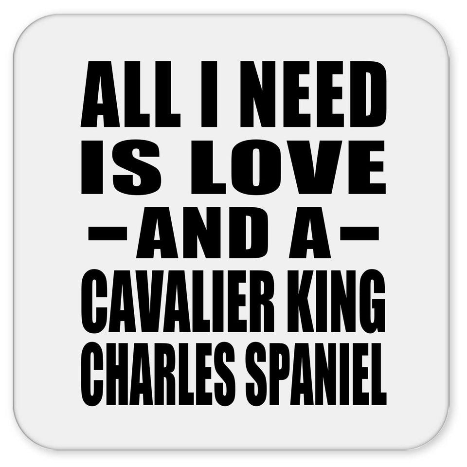All I Need Is Love And A Cavalier King Charles Spaniel - Drink Coaster