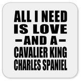 All I Need Is Love And A Cavalier King Charles Spaniel - Drink Coaster