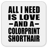 All I Need Is Love And A Colorprint Shorthair - Drink Coaster
