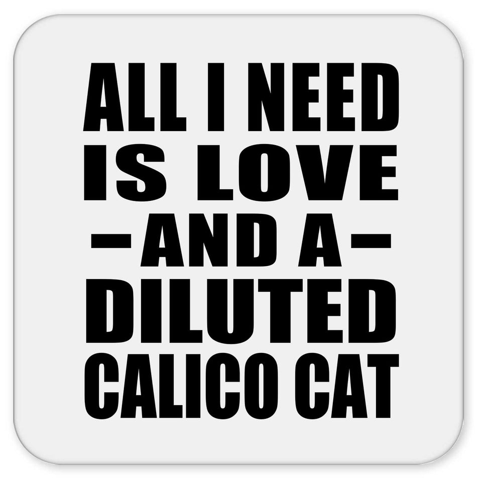 All I Need Is Love And A Diluted Calico Cat - Drink Coaster